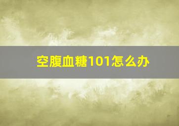 空腹血糖101怎么办