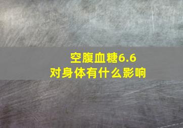 空腹血糖6.6对身体有什么影响