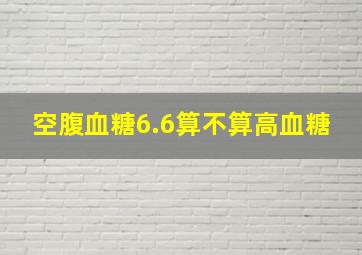 空腹血糖6.6算不算高血糖