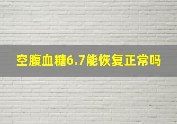 空腹血糖6.7能恢复正常吗