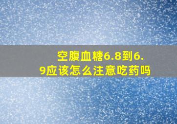 空腹血糖6.8到6.9应该怎么注意吃药吗