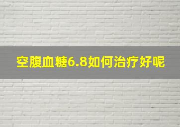 空腹血糖6.8如何治疗好呢