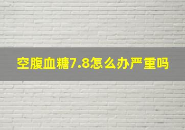 空腹血糖7.8怎么办严重吗