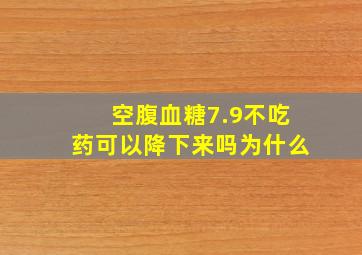 空腹血糖7.9不吃药可以降下来吗为什么