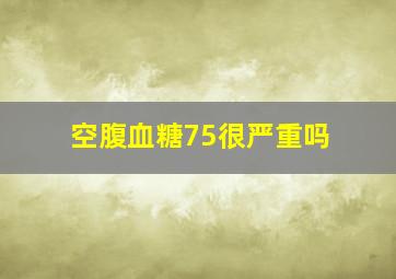 空腹血糖75很严重吗