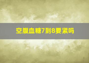 空腹血糖7到8要紧吗