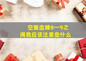 空腹血糖8一9之间我应该注意些什么