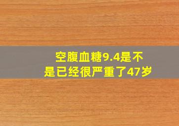 空腹血糖9.4是不是已经很严重了47岁