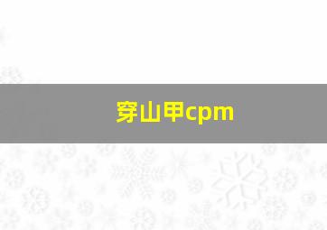 穿山甲cpm