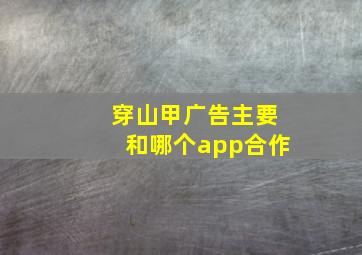 穿山甲广告主要和哪个app合作