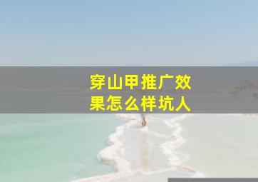 穿山甲推广效果怎么样坑人