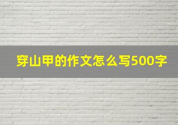 穿山甲的作文怎么写500字