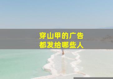 穿山甲的广告都发给哪些人