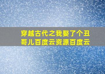 穿越古代之我娶了个丑哥儿百度云资源百度云