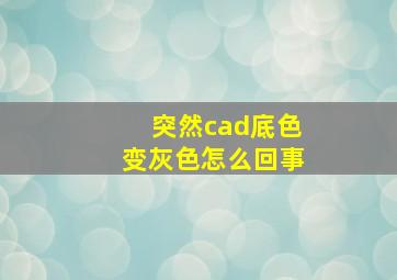 突然cad底色变灰色怎么回事