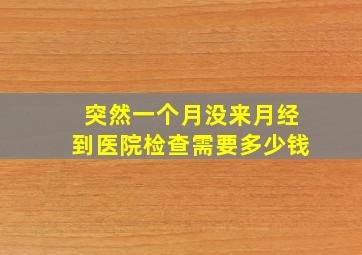 突然一个月没来月经到医院检查需要多少钱