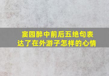 窦园醉中前后五绝句表达了在外游子怎样的心情