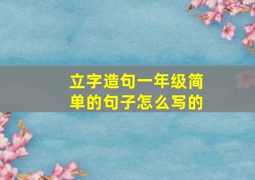 立字造句一年级简单的句子怎么写的