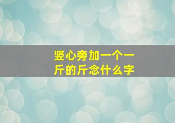 竖心旁加一个一斤的斤念什么字