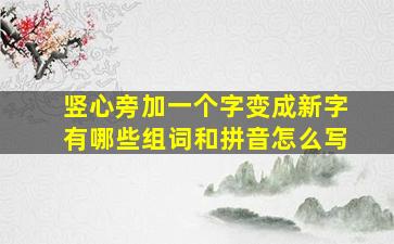 竖心旁加一个字变成新字有哪些组词和拼音怎么写