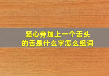 竖心旁加上一个舌头的舌是什么字怎么组词