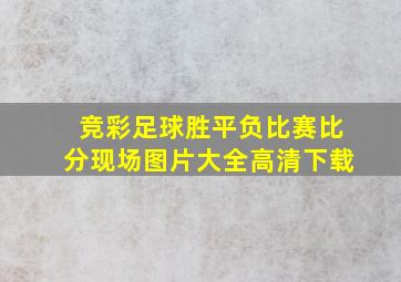 竞彩足球胜平负比赛比分现场图片大全高清下载