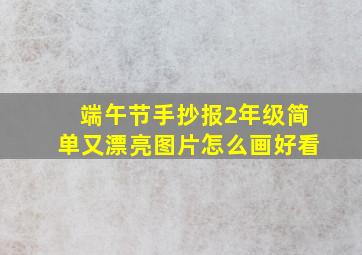 端午节手抄报2年级简单又漂亮图片怎么画好看