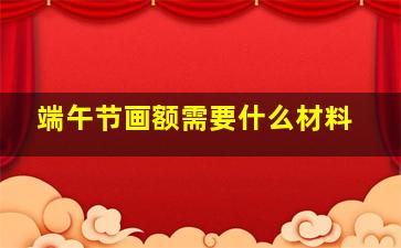 端午节画额需要什么材料