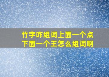 竹字咋组词上面一个点下面一个王怎么组词啊