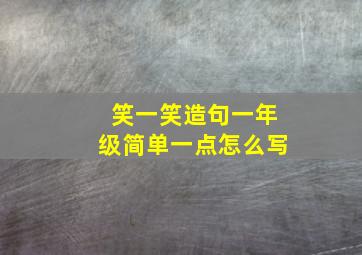 笑一笑造句一年级简单一点怎么写