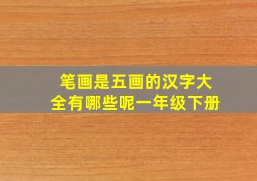 笔画是五画的汉字大全有哪些呢一年级下册