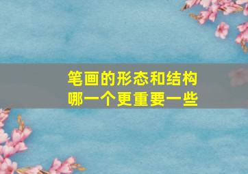 笔画的形态和结构哪一个更重要一些