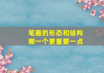 笔画的形态和结构哪一个更重要一点