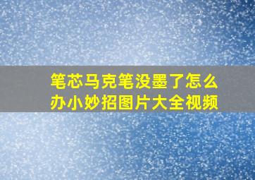 笔芯马克笔没墨了怎么办小妙招图片大全视频