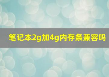 笔记本2g加4g内存条兼容吗