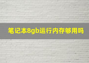 笔记本8gb运行内存够用吗