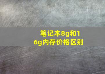 笔记本8g和16g内存价格区别