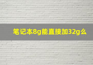 笔记本8g能直接加32g么