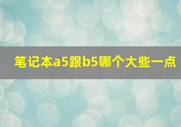 笔记本a5跟b5哪个大些一点