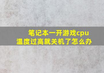 笔记本一开游戏cpu温度过高就关机了怎么办