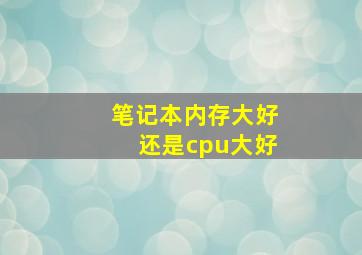 笔记本内存大好还是cpu大好