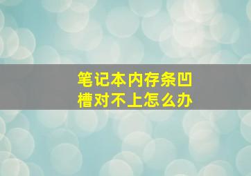 笔记本内存条凹槽对不上怎么办