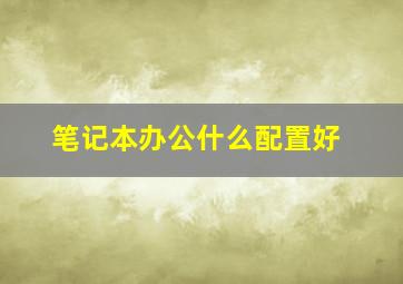 笔记本办公什么配置好