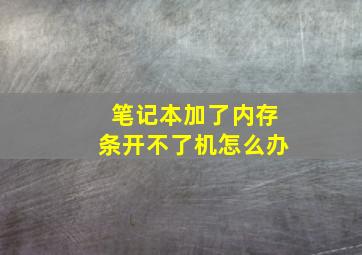 笔记本加了内存条开不了机怎么办