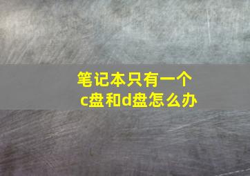 笔记本只有一个c盘和d盘怎么办