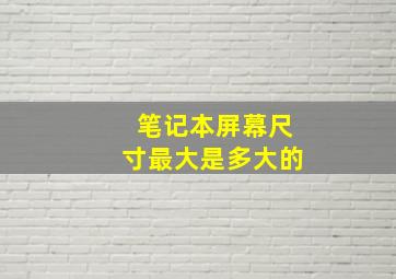 笔记本屏幕尺寸最大是多大的