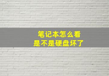 笔记本怎么看是不是硬盘坏了