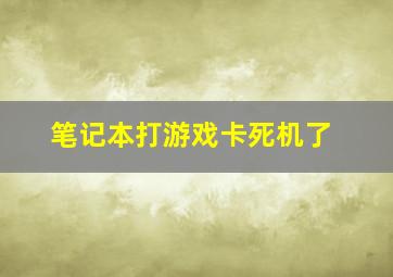 笔记本打游戏卡死机了