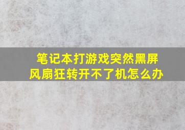 笔记本打游戏突然黑屏风扇狂转开不了机怎么办