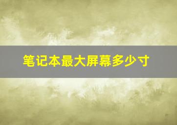 笔记本最大屏幕多少寸